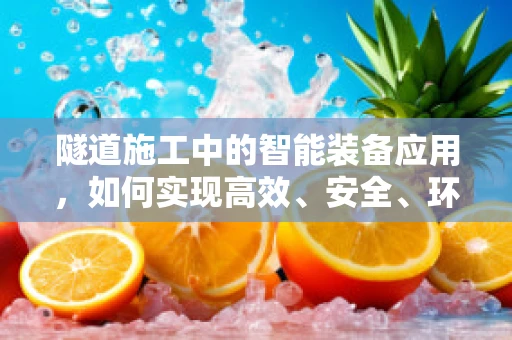 隧道施工中的智能装备应用，如何实现高效、安全、环保的掘进？