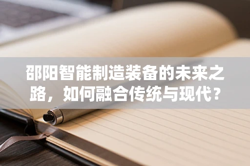 邵阳智能制造装备的未来之路，如何融合传统与现代？