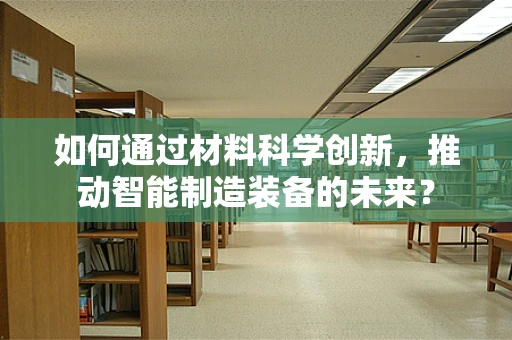 如何通过材料科学创新，推动智能制造装备的未来？