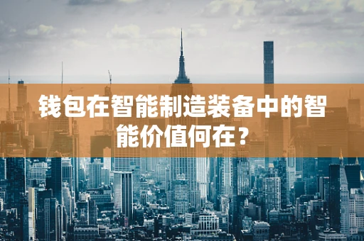 钱包在智能制造装备中的智能价值何在？