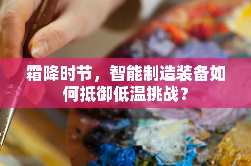 霜降时节，智能制造装备如何抵御低温挑战？