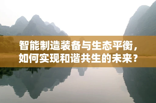 智能制造装备与生态平衡，如何实现和谐共生的未来？