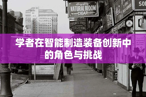 学者在智能制造装备创新中的角色与挑战