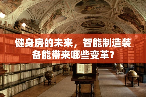 健身房的未来，智能制造装备能带来哪些变革？