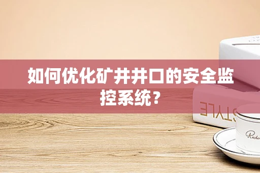 如何优化矿井井口的安全监控系统？