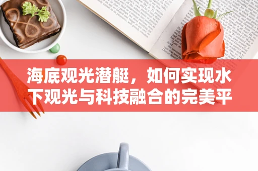 海底观光潜艇，如何实现水下观光与科技融合的完美平衡？
