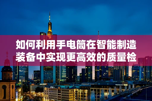 如何利用手电筒在智能制造装备中实现更高效的质量检测？
