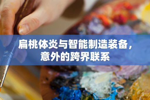 扁桃体炎与智能制造装备，意外的跨界联系