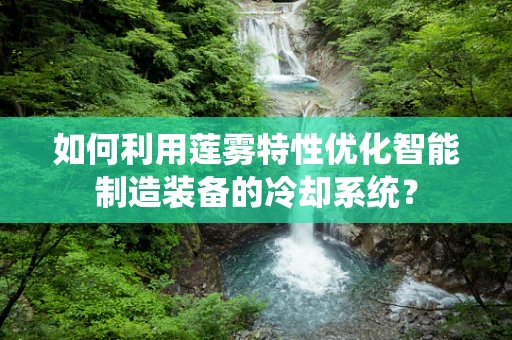 如何利用莲雾特性优化智能制造装备的冷却系统？