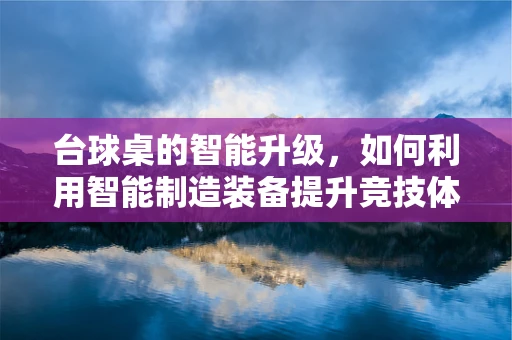 台球桌的智能升级，如何利用智能制造装备提升竞技体验？