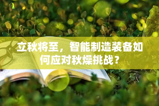 立秋将至，智能制造装备如何应对秋燥挑战？