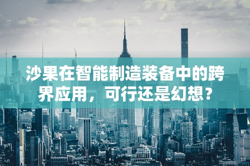 沙果在智能制造装备中的跨界应用，可行还是幻想？