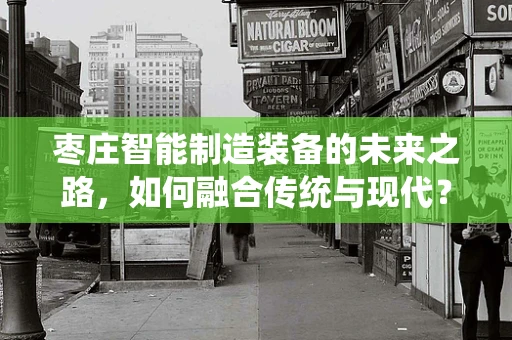 枣庄智能制造装备的未来之路，如何融合传统与现代？