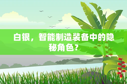 白银，智能制造装备中的隐秘角色？