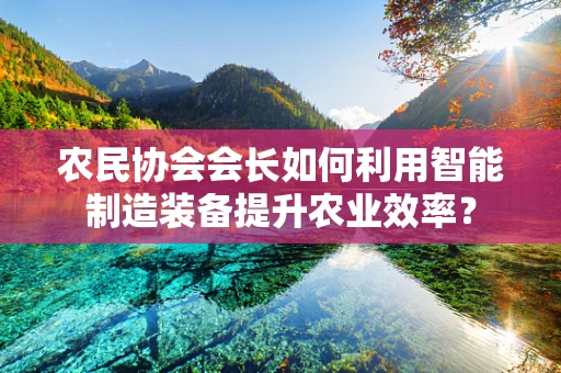 农民协会会长如何利用智能制造装备提升农业效率？
