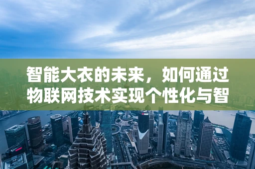 智能大衣的未来，如何通过物联网技术实现个性化与智能化的完美融合？