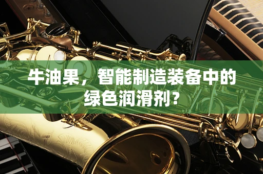 牛油果，智能制造装备中的绿色润滑剂？