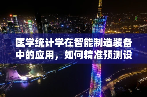 医学统计学在智能制造装备中的应用，如何精准预测设备故障？