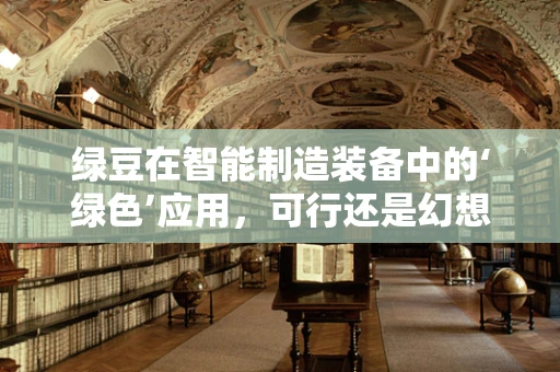 绿豆在智能制造装备中的‘绿色’应用，可行还是幻想？