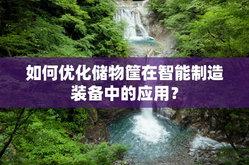 如何优化储物筐在智能制造装备中的应用？