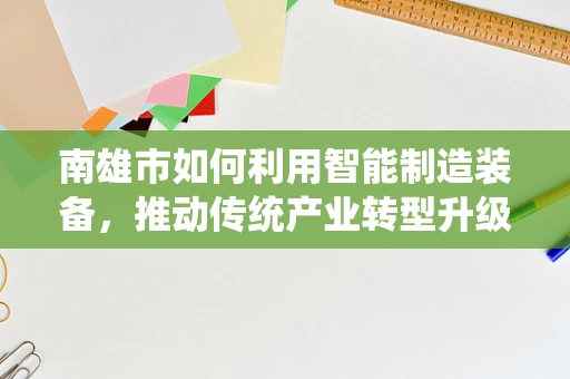 南雄市如何利用智能制造装备，推动传统产业转型升级？