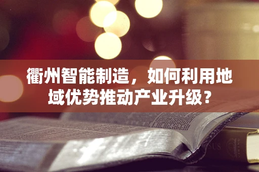 衢州智能制造，如何利用地域优势推动产业升级？