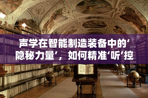 声学在智能制造装备中的‘隐秘力量’，如何精准‘听’控生产流程？