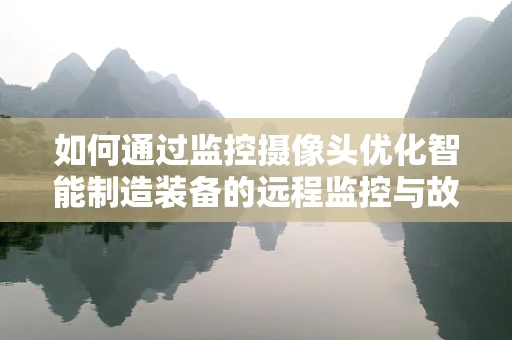 如何通过监控摄像头优化智能制造装备的远程监控与故障预警？