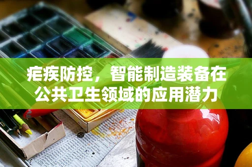 疟疾防控，智能制造装备在公共卫生领域的应用潜力