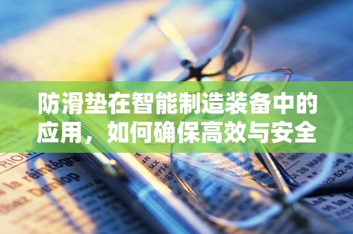 防滑垫在智能制造装备中的应用，如何确保高效与安全？