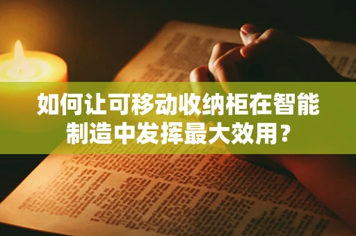 如何让可移动收纳柜在智能制造中发挥最大效用？
