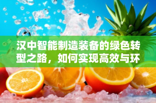汉中智能制造装备的绿色转型之路，如何实现高效与环保的双重飞跃？