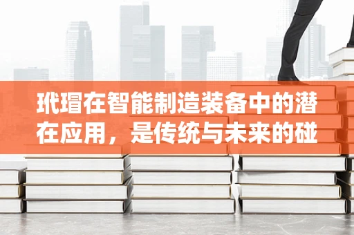玳瑁在智能制造装备中的潜在应用，是传统与未来的碰撞吗？