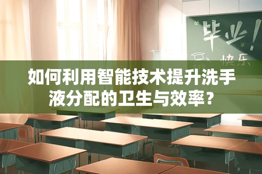 如何利用智能技术提升洗手液分配的卫生与效率？