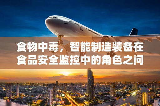 食物中毒，智能制造装备在食品安全监控中的角色之问