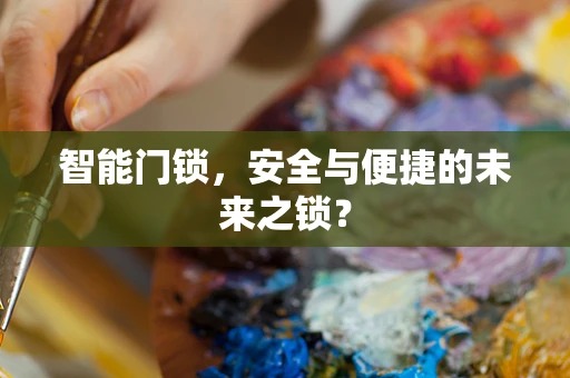 智能门锁，安全与便捷的未来之锁？