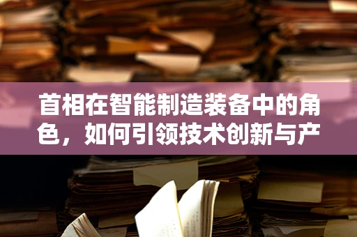 首相在智能制造装备中的角色，如何引领技术创新与产业升级？