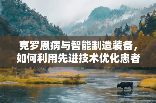 克罗恩病与智能制造装备，如何利用先进技术优化患者管理？