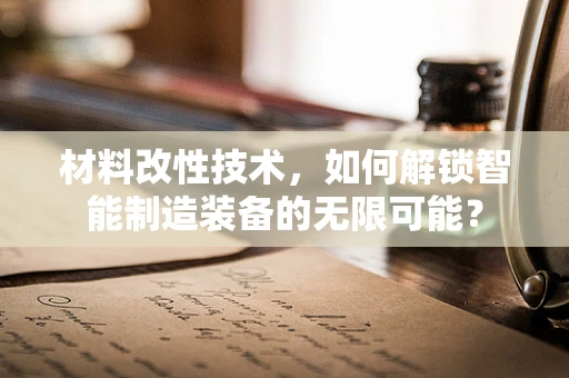 材料改性技术，如何解锁智能制造装备的无限可能？