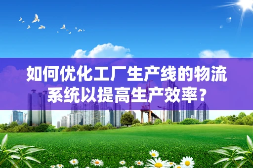 如何优化工厂生产线的物流系统以提高生产效率？