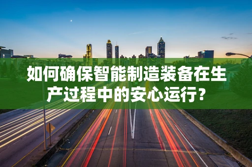 如何确保智能制造装备在生产过程中的安心运行？