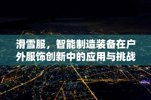 滑雪服，智能制造装备在户外服饰创新中的应用与挑战？