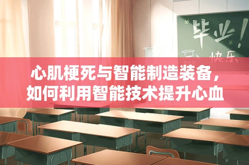 心肌梗死与智能制造装备，如何利用智能技术提升心血管疾病预防的精准度？