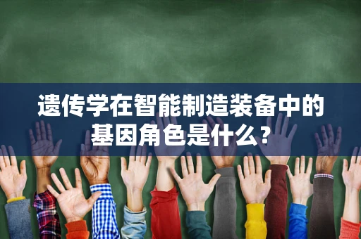 遗传学在智能制造装备中的基因角色是什么？