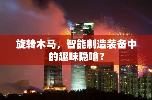 旋转木马，智能制造装备中的趣味隐喻？