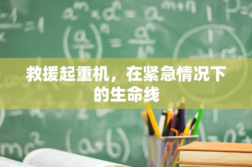 救援起重机，在紧急情况下的生命线