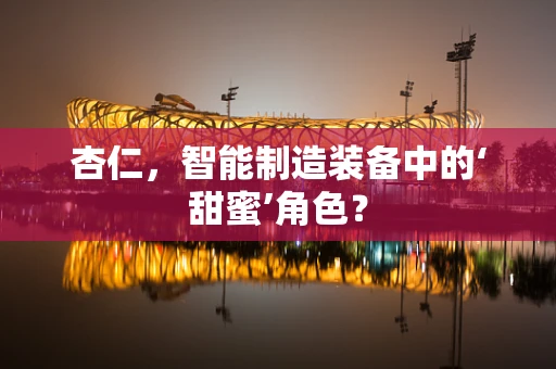 杏仁，智能制造装备中的‘甜蜜’角色？