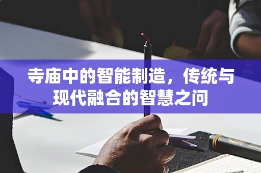寺庙中的智能制造，传统与现代融合的智慧之问