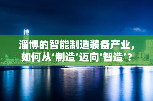 淄博的智能制造装备产业，如何从‘制造’迈向‘智造’？