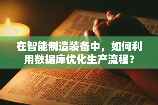 在智能制造装备中，如何利用数据库优化生产流程？